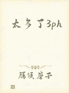 太多了3ph