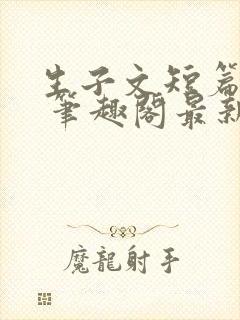 生子文短篇合集 笔趣阁最新章节阅读