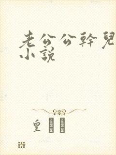 老公公干儿媳妇小说