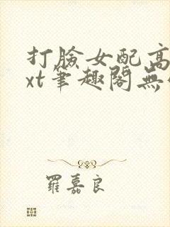 打脸女配高攀txt笔趣阁无弹窗