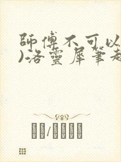 师傅不可以(限)洛灵犀笔趣阁