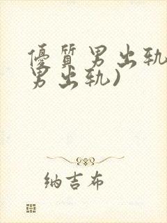 优质男出轨h(男出轨)