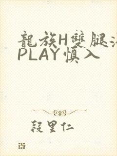 龙族H双腿涨灌PLAY慎入