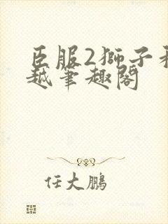 臣服2狮子和卓越笔趣阁