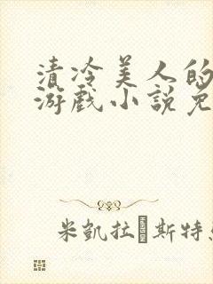 清冷美人的神奇游戏小说免费阅读