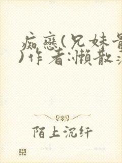 痴恋(兄妹骨科)作者:懒散蒲公英