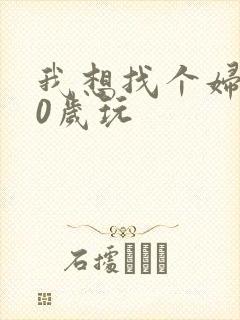 我想找个妇女50岁玩