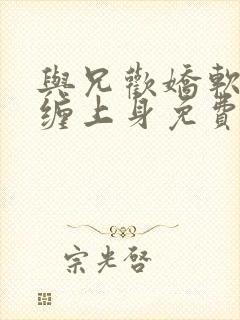 与兄欢娇软嫡女缠上身免费阅读