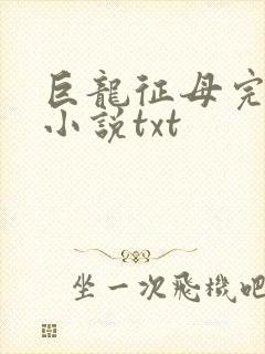 巨龙征母完结版小说txt
