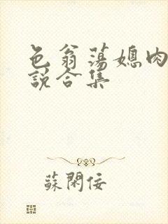 色翁荡媳肉欲小说合集