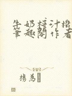 牛奶榨汁机po笔趣阁作者炖一碗汤苏清