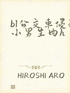 bl公交车侵犯小男生肉h