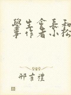 学生会长和小干事作者小松鼠