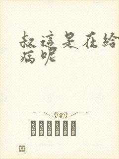 叔这是在给你治病呢