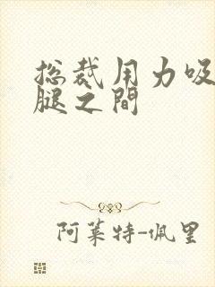 总裁用力吸允两腿之间