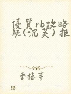 优质rb攻略系统(沉芙) 拒绝改写