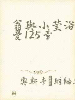 翁与小莹浴室欢爱125章