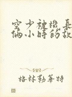 空少被机长狂躁俩小时的故事