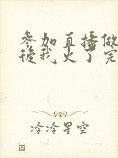 参加直播做综艺后我火了完整版