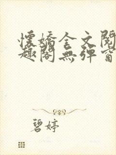 怀娇全文阅读笔趣阁无弹窗