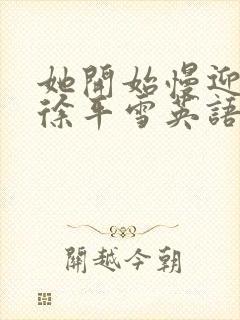 她开始慢迎迎合徐平雪英语