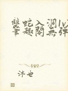 双蛇入洞1v2笔趣阁无弹窗