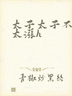 太子太子不要了太涨h