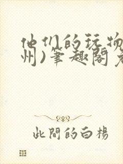 他们的玩物(裴州)笔趣阁免费阅读