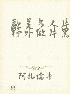 欧美多人片高潮野外做片黑人