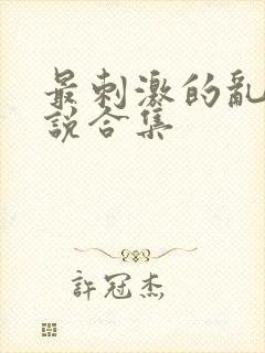 最刺激的乱岳小说合集