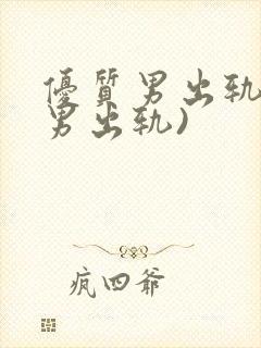 优质男出轨h(男出轨)