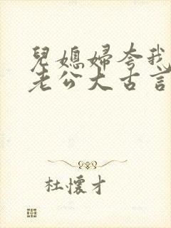 儿媳妇夸我比她老公大古言