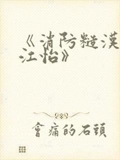 《消防糙汉vs江怡》