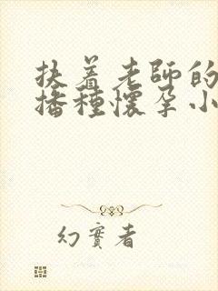 扶着老师的肥臀播种怀孕小说