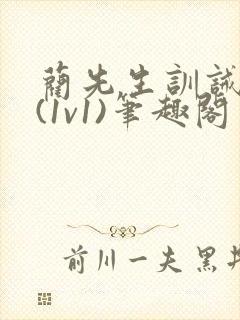 蔺先生训诫日常(1v1)笔趣阁