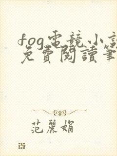 fog电竞小说免费阅读笔趣阁未删减版