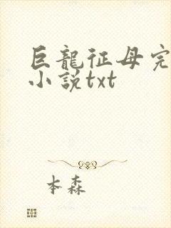 巨龙征母完结版小说txt