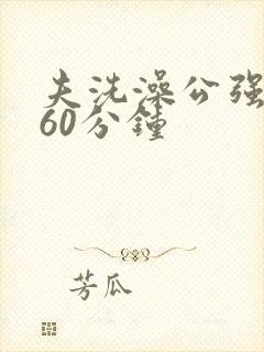 夫洗澡公强我了60分钟