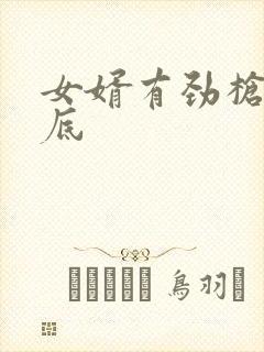 女婿有劲枪枪到底