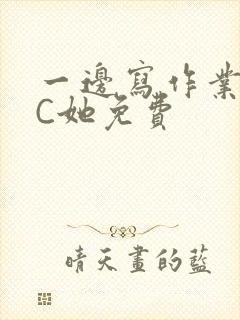 一边写作业一边C她免费