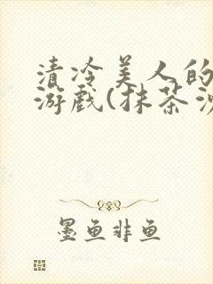 清冷美人的神奇游戏(抹茶沙冰)全文阅读