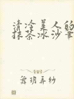 清冷美人的神奇抹茶冰沙笔趣阁