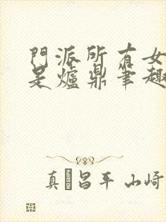 门派所有女子都是炉鼎笔趣阁