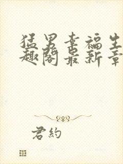 猛男幸福生活笔趣阁最新章节小说