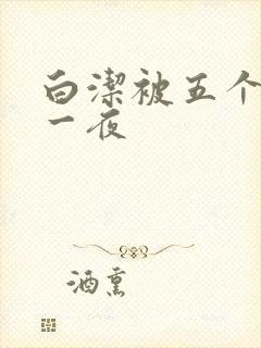白洁被五个人玩一夜