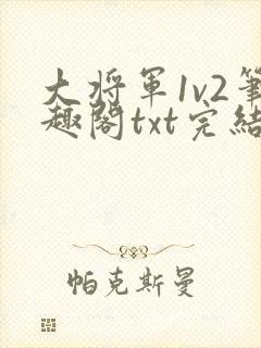 大将军1v2笔趣阁txt完结