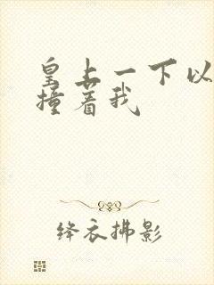 皇上一下以下的撞着我