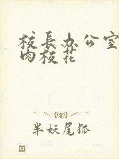 校长办公室里狂肉校花