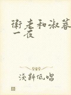 卫老和淑蓉销魂一夜