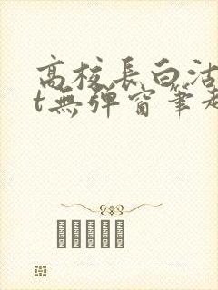 高校长白沽txt无弹窗笔趣阁